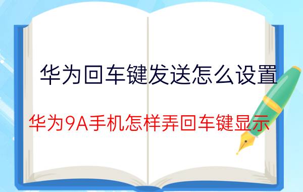 华为回车键发送怎么设置 华为9A手机怎样弄回车键显示？